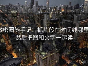 微密圈随手记：抓片段在时间线哪里，然后把图和文字一起读