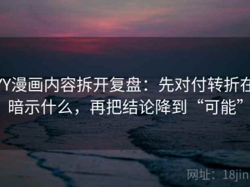 YY漫画内容拆开复盘：先对付转折在暗示什么，再把结论降到“可能”