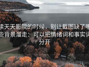读天天影院的时候，别让截图缺了哪些背景溜走：可以把情绪词和事实词分开