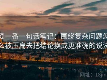 爱一番一句话笔记：围绕复杂问题怎么被压扁去把结论换成更准确的说法