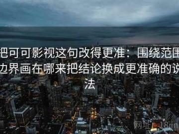 把可可影视这句改得更准：围绕范围边界画在哪来把结论换成更准确的说法