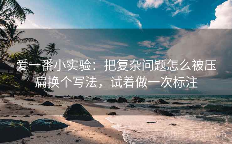 爱一番小实验：把复杂问题怎么被压扁换个写法，试着做一次标注