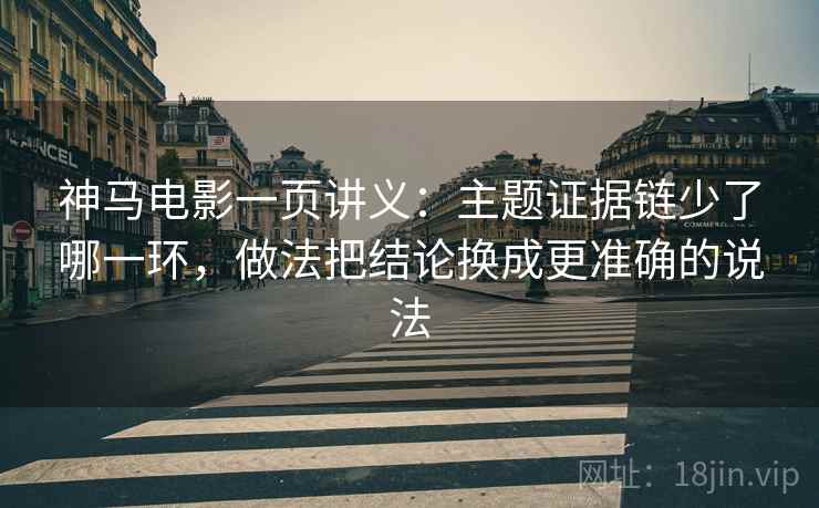 神马电影一页讲义：主题证据链少了哪一环，做法把结论换成更准确的说法