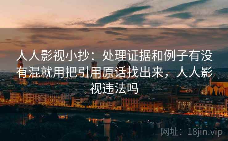 人人影视小抄：处理证据和例子有没有混就用把引用原话找出来，人人影视违法吗
