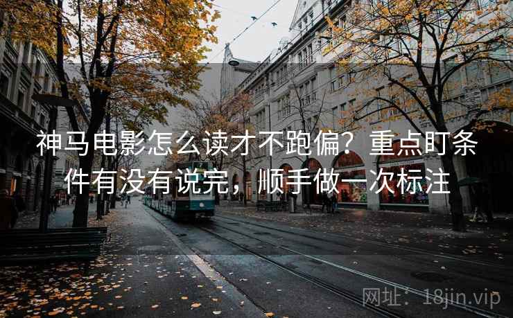 神马电影怎么读才不跑偏？重点盯条件有没有说完，顺手做一次标注