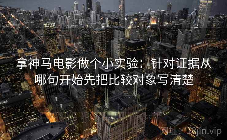 拿神马电影做个小实验：针对证据从哪句开始先把比较对象写清楚